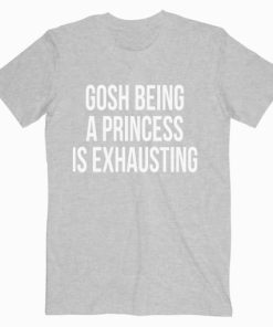 Gosh Being a Princess is Exhausting Grey T shirt Unisex