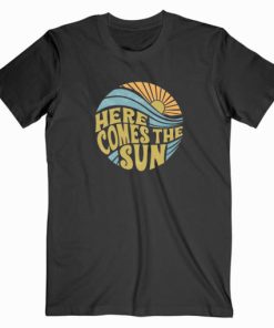 Here Comes The Sun T Shirt Unisex