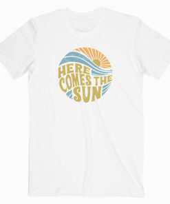 Here Comes The Sun T Shirt Unisex