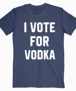 I Vote For Vodka T shirt Unisex