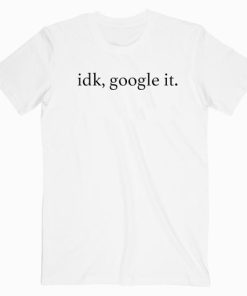 Idk Google It T shirt Unisex