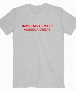 Immigrant Make America Great T shirt Unisex