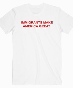 Immigrant Make America Great T shirt Unisex