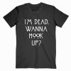 I’m Dead Wanna Hook Up T Shirt Unisex