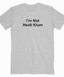 I’m Not Heidi Klum T Shirt Unisex