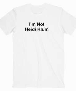 I’m Not Heidi Klum T Shirt Unisex