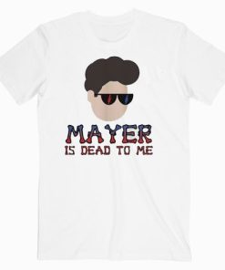 John Mayer Is Dead To Me Music T shirt Unisex