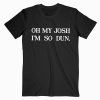 Oh My Josh I'm So Dun T shirt Unisex