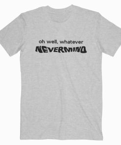 Oh Well Whatever Nevermind Kurt Cobain Music T Shirt