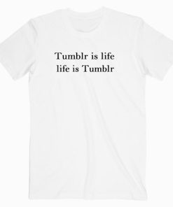 Tumblr Is Life T Shirt unisex