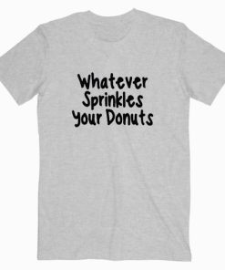 Whatever Sprinkles Your Donuts T shirt Unisex