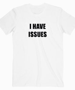 I Have Issues T shirt Unisex