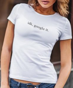 Idk Google It T shirt Unisex