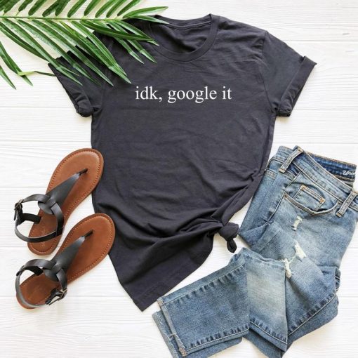 Idk Google It T shirt Unisex