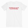 Anything You Can Do I Can Do Bleeding T shirt Unisex