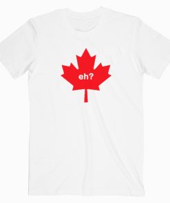 Funny Canada Eh T shirt