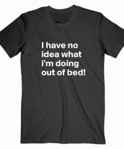 I Have No Idea What I’m Doing T shirt