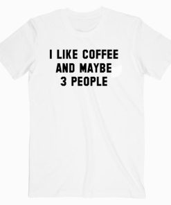 I Like Coffe And Maybe 3 People T shirt Unisex