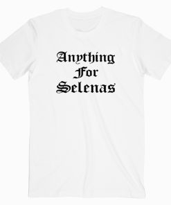 Anything For Selenas T shirt