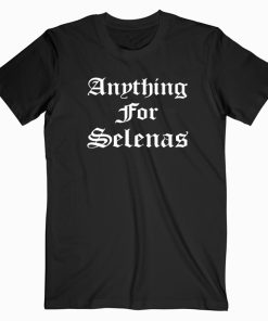 Anything For Selenas T shirt