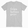 Fries Before Guys T shirt