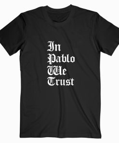 In Pablo We Trust T shirt