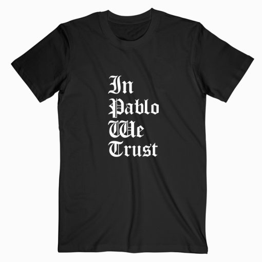 In Pablo We Trust T shirt