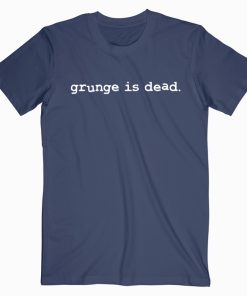 Grunge Is Dead T shirt