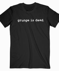 Grunge Is Dead T shirt