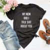 My mom and i talk shit about you T shirt