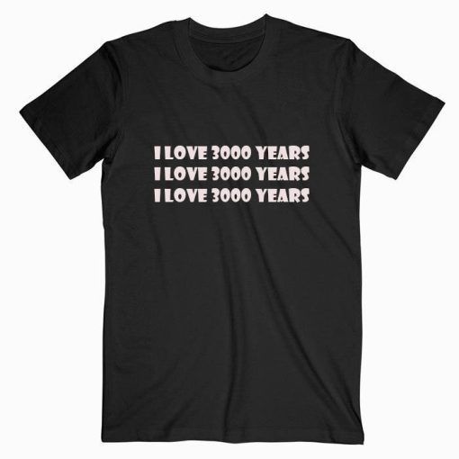 I Love 3000 Years T Shirt