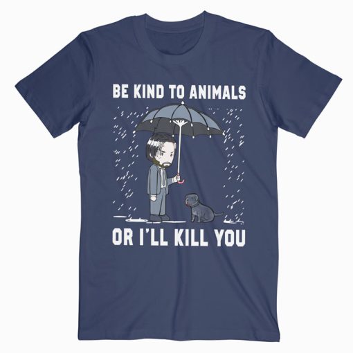 John Wick Be Kind To Animals Or I’ll Kill You T Shirt