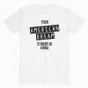 Your American Dream Is Made In China T Shirt