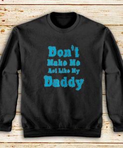 Don't-Make-Me-My-Daddy-Sweatshirt