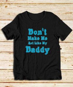 Don't-Make-Me-My-Daddy-T-Shirt