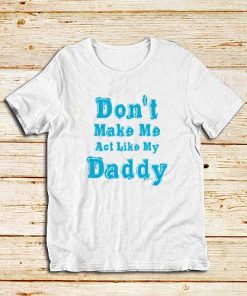 Don't-Make-Me-My-Daddy-White-T-Shirt