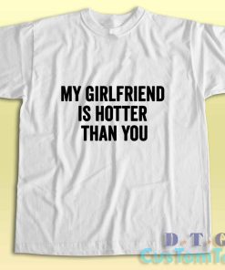 My Girlfriend Is Hotter Than You T-Shirt Color White