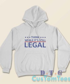 Think While Its Still Legal Hoodie