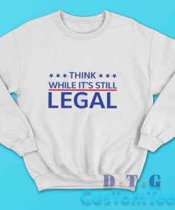 Think While Its Still Legal Sweatshirt