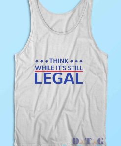 Think While Its Still Legal Tank Top