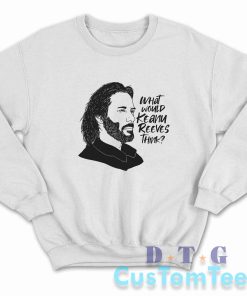 What Would Keanu Reeves Think Sweatshirt