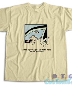 Dog Driver What A Feeling To Be Right Here T-Shirt Color Cream