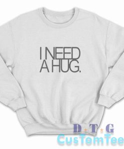 I Need A Hug Sweatshirt