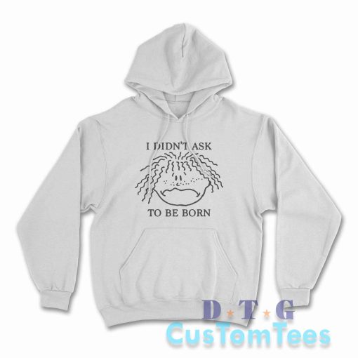 I Didn't Ask To Be Born Hoodie