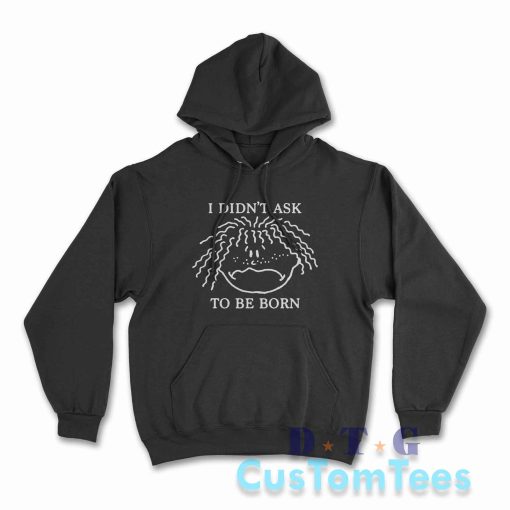 I Didn't Ask To Be Born Hoodie Color Black