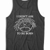 I Didn't Ask To Be Born Tank Top