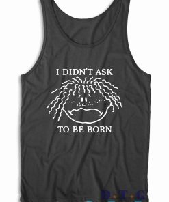 I Didn't Ask To Be Born Tank Top