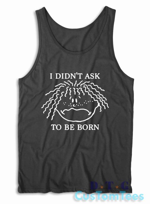 I Didn't Ask To Be Born Tank Top