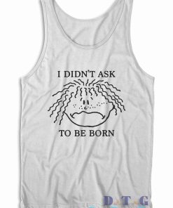 I Didn't Ask To Be Born Tank Top Color White