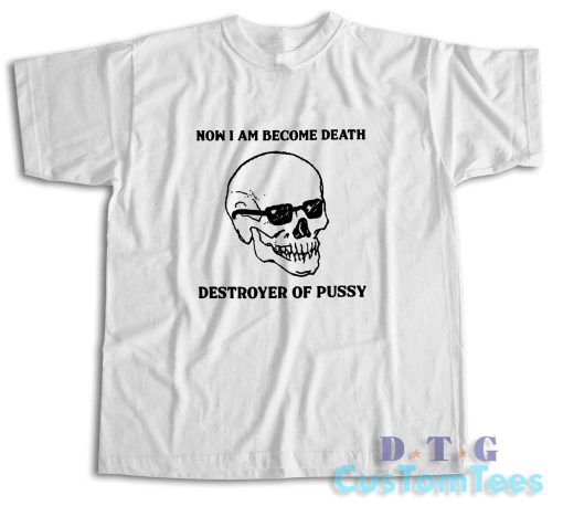 Now I Am Become Death Destroyer Of Pussy T-Shirt